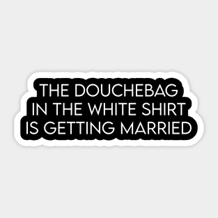 The douchebag in the white shirt is getting married Sticker